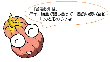 普通税は、毎年、議会で話し合って、一番良い使い方を決めとるのじゃな