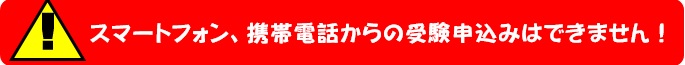 スマートフォン、携帯電話からの受験申込みはできません