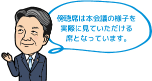 傍聴席は本会議の様子を実際に見ていただける席となっています。