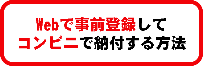 WEBで事前登録してコンビニで納付する方法