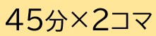 45分2コマ