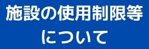 施設の使用制限等について