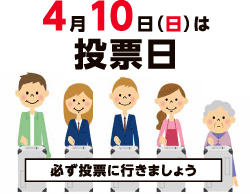 4月10日（日曜日）は投票日必ず投票に行きましょう