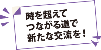 時を超えてつながる道で新たな交流を！