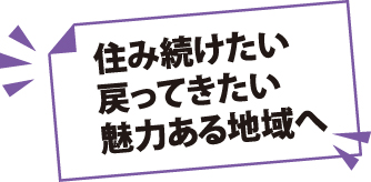 住み続けたい戻ってきたい魅力ある地域へ