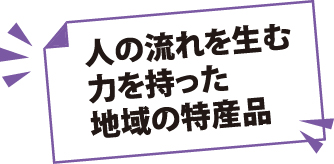 人の流れを生む力を持った地域の特産品