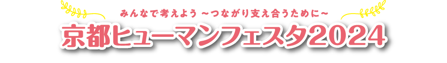 みんなで考えよう ～つながり支え合うために～ 京都ヒューマンフェスタ2024