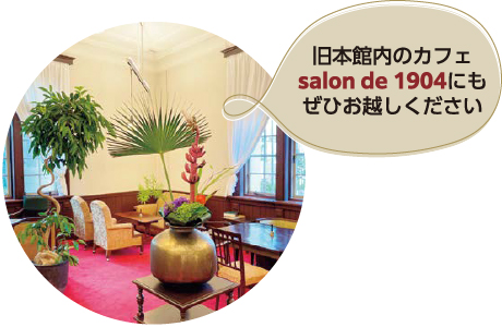 旧本館内のカフェsalon de 1904にもぜひお越しください