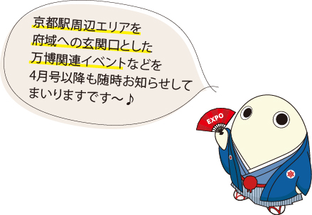 京都駅周辺エリアを府域への玄関口とした万博関連イベントなどを4月号以降も随時お知らせしてまいりますです～♪