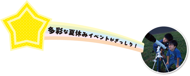 多彩な夏休みイベントがぎっしり!