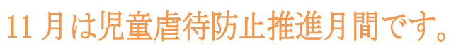 11月は児童虐待防止推進月間です。