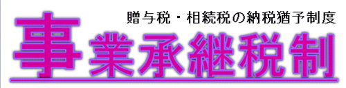 事業承継税制（贈与税・相続税の納税猶予制度）