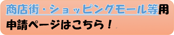 商店街・ショッピングモール等用の申請ページへ