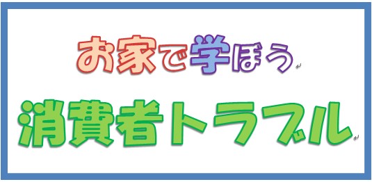 おうちで学ぼう消費者トラブル